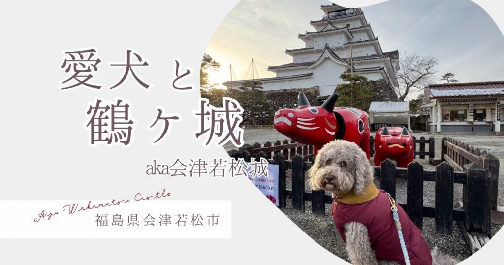 愛犬と行く福島旅行｜冬の鶴ヶ城（会津若松城）を楽しむ犬連れ観光ガイド